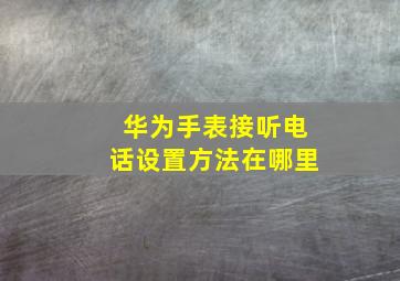 华为手表接听电话设置方法在哪里