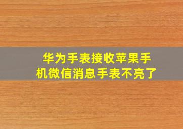 华为手表接收苹果手机微信消息手表不亮了