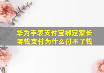 华为手表支付宝绑定家长 零钱支付为什么付不了钱