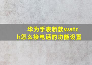 华为手表新款watch怎么接电话的功能设置