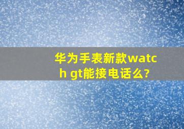 华为手表新款watch gt能接电话么?