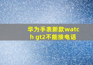 华为手表新款watch gt2不能接电话