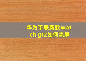 华为手表新款watch gt2如何亮屏