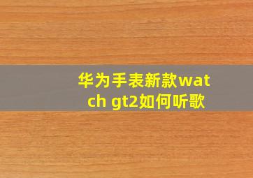 华为手表新款watch gt2如何听歌