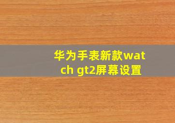 华为手表新款watch gt2屏幕设置