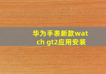 华为手表新款watch gt2应用安装