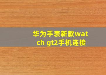 华为手表新款watch gt2手机连接