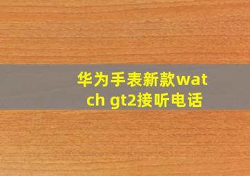 华为手表新款watch gt2接听电话