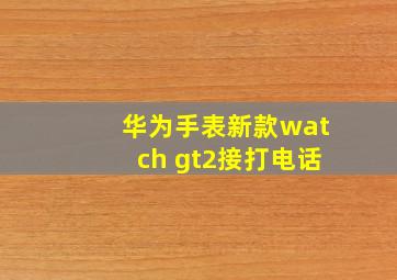 华为手表新款watch gt2接打电话