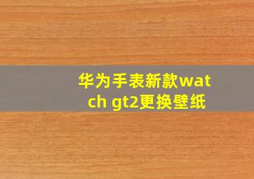 华为手表新款watch gt2更换壁纸