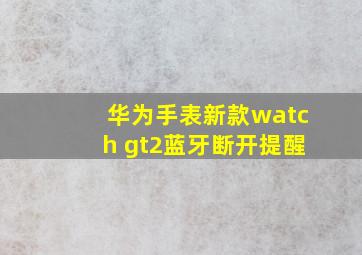 华为手表新款watch gt2蓝牙断开提醒