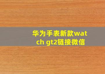 华为手表新款watch gt2链接微信