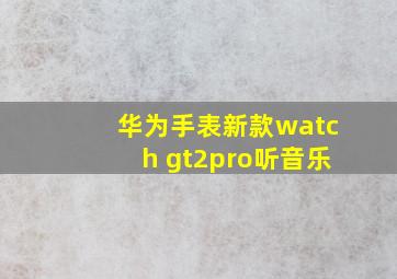 华为手表新款watch gt2pro听音乐