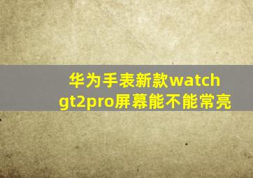 华为手表新款watch gt2pro屏幕能不能常亮