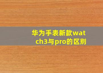 华为手表新款watch3与pro的区别