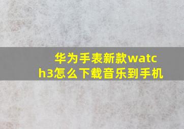 华为手表新款watch3怎么下载音乐到手机