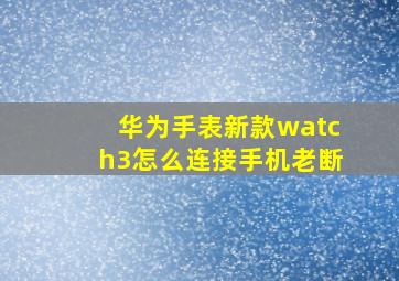 华为手表新款watch3怎么连接手机老断