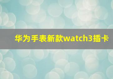 华为手表新款watch3插卡