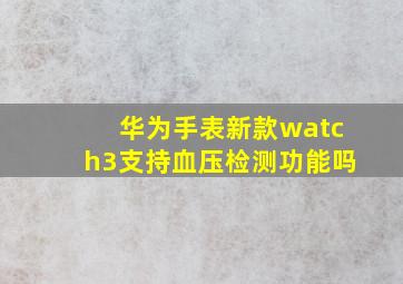 华为手表新款watch3支持血压检测功能吗