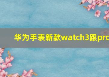 华为手表新款watch3跟pro