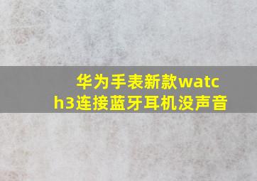 华为手表新款watch3连接蓝牙耳机没声音