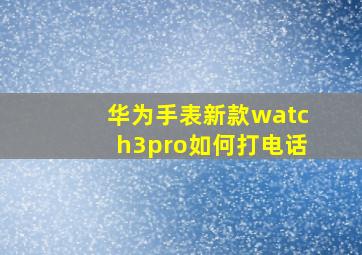 华为手表新款watch3pro如何打电话