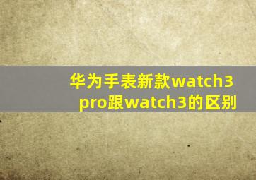 华为手表新款watch3pro跟watch3的区别