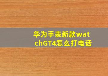 华为手表新款watchGT4怎么打电话