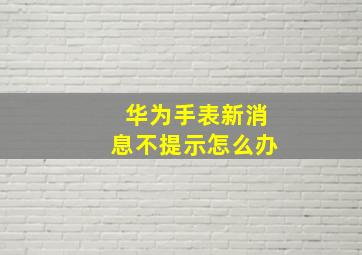 华为手表新消息不提示怎么办