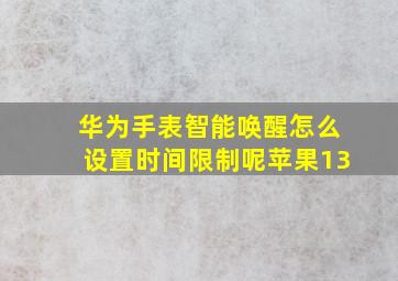 华为手表智能唤醒怎么设置时间限制呢苹果13