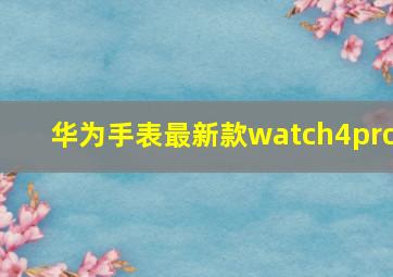 华为手表最新款watch4pro