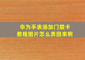 华为手表添加门禁卡教程图片怎么弄回来啊