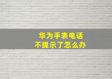 华为手表电话不提示了怎么办