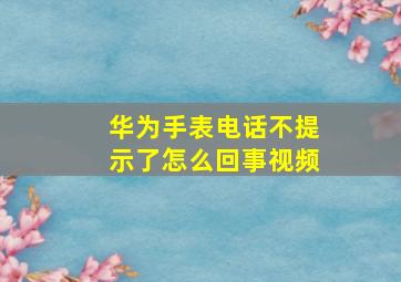 华为手表电话不提示了怎么回事视频