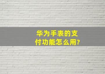 华为手表的支付功能怎么用?