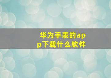 华为手表的app下载什么软件