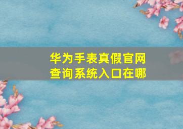 华为手表真假官网查询系统入口在哪