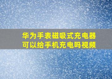 华为手表磁吸式充电器可以给手机充电吗视频