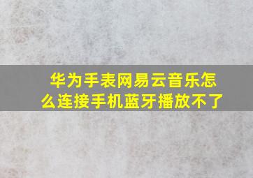 华为手表网易云音乐怎么连接手机蓝牙播放不了