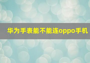 华为手表能不能连oppo手机