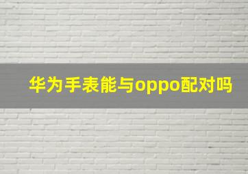 华为手表能与oppo配对吗