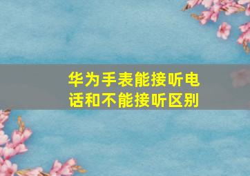 华为手表能接听电话和不能接听区别