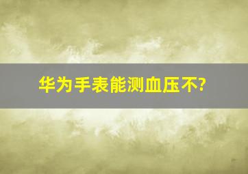 华为手表能测血压不?