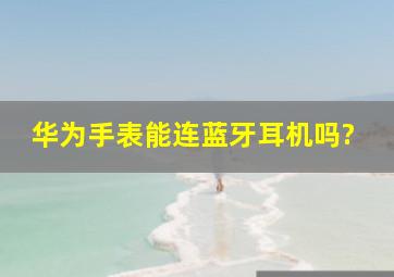 华为手表能连蓝牙耳机吗?