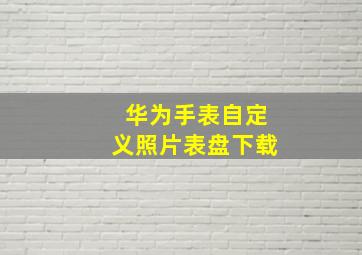 华为手表自定义照片表盘下载