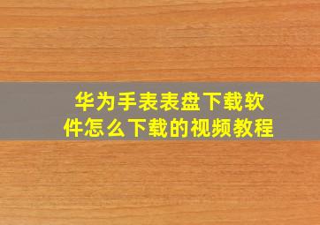 华为手表表盘下载软件怎么下载的视频教程