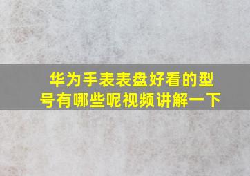 华为手表表盘好看的型号有哪些呢视频讲解一下