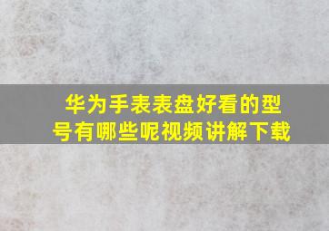 华为手表表盘好看的型号有哪些呢视频讲解下载