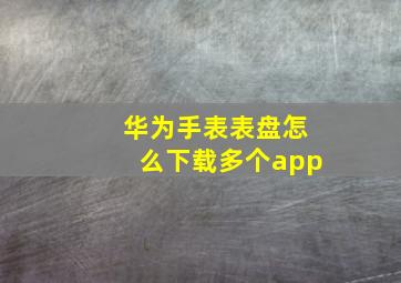 华为手表表盘怎么下载多个app