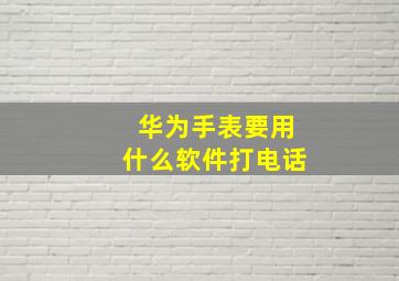 华为手表要用什么软件打电话